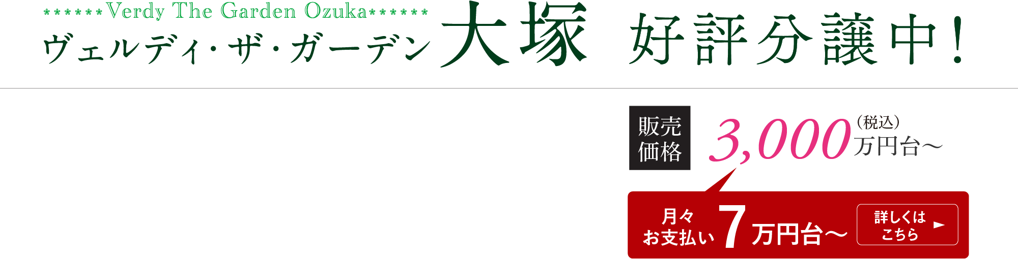 ヴェルディ・ザ・ガーデン大塚 好評分譲中　販売価格 中住戸 専有面積70.80㎡ 3,000万円台〜 角住戸 専有面積78.22㎡ 3,500万円台〜